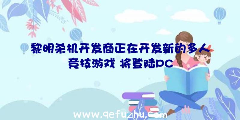 黎明杀机开发商正在开发新的多人竞技游戏